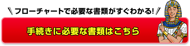 フローチャートで必要な書類がすぐわかる!手続きに必要書類はこちら